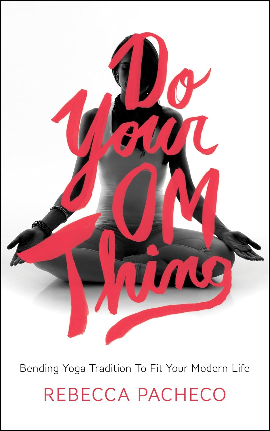Do Your Om Thing: Bending Yoga Tradition to Fit Your Modern Life